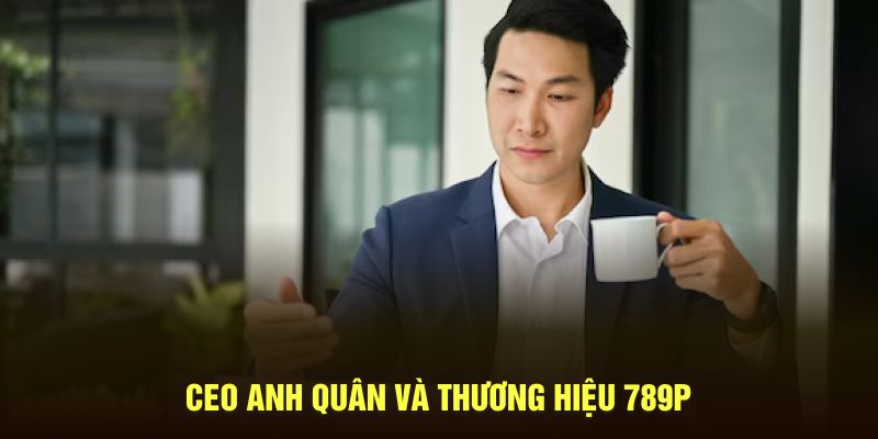 CEO Anh Quân và thương hiệu 789P