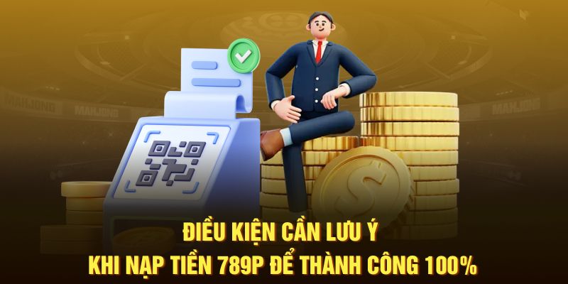 Điều kiện cần lưu ý khi nạp tiền 789P để thành công 100%