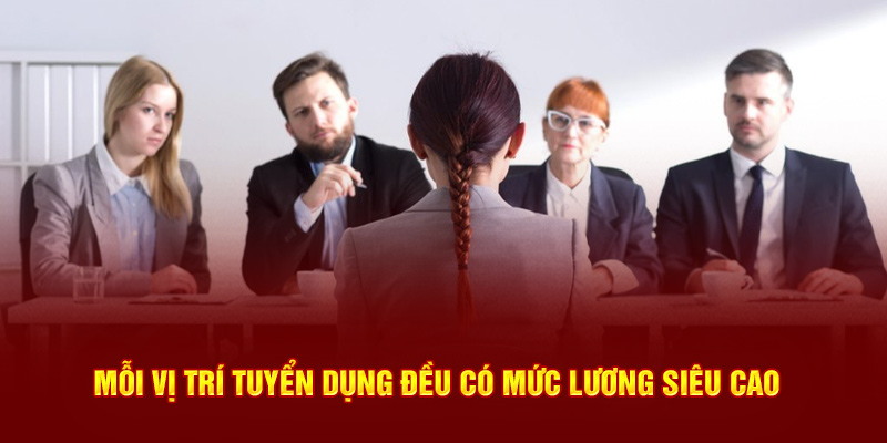 Mỗi vị trí tuyển dụng đề có mức lương siêu cao 