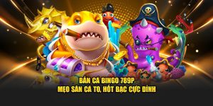 Bắn Cá Bingo 789P – Mẹo Săn Cá To, Hốt Bạc Cực Đỉnh