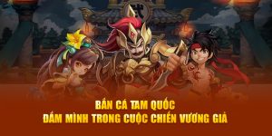 Bắn Cá Tam Quốc – Đắm Mình Trong Cuộc Chiến Vương Giả