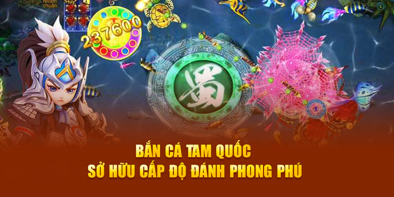 Bắn cá Tam Quốc sở hữu cấp độ đánh phong phú