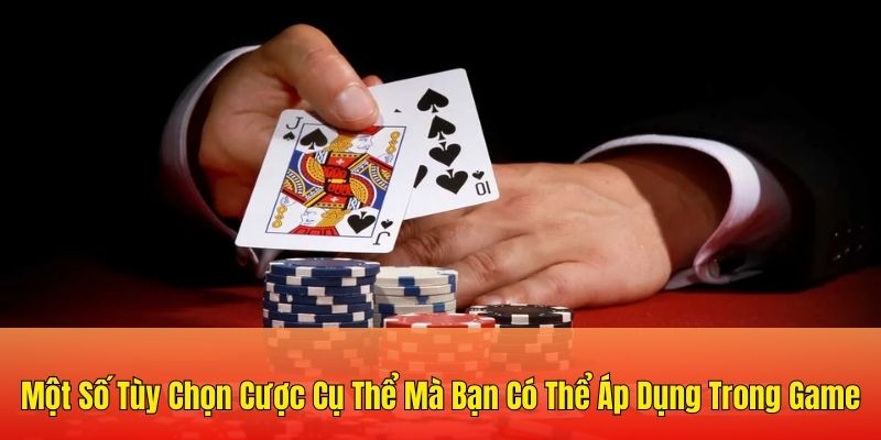 Một số tùy chọn cược cụ thể mà bạn có thể áp dụng trong game