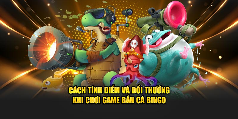 Cách tính điểm và đổi thưởng khi chơi game bắn cá Bingo