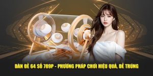 Dàn Đề 64 Số 789P - Phương Pháp Chơi Hiệu Quả, Dễ Trúng