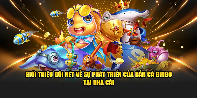 Giới thiệu đôi nét về sự phát triển của bắn cá Bingo tại nhà cái