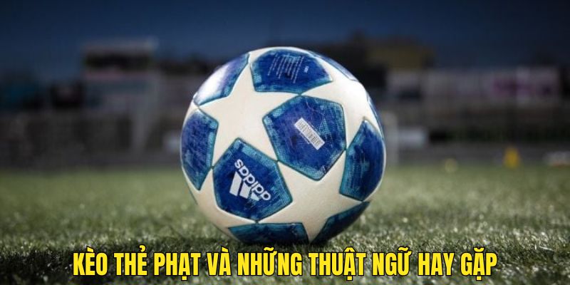 Khi bạn chơi cùng kèo thẻ phạt bạn sẽ gặp nhiều thuật ngữ