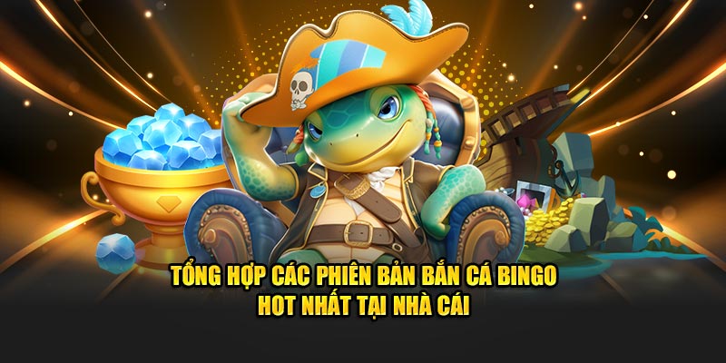 Tổng hợp các phiên bản bắn cá Bingo hot nhất tại nhà cái